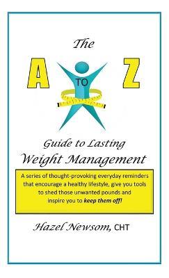 The a - Z of Weight Management: A Transformational Alphabet to Help You Shed Weight and Become the Person You Are Ready to Be! - Hazel Newsom Cht - cover