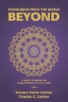 Knowledge from the World Beyond: A Wealth of Information Channeled from the Spirit World - Sondra Perlin Zecher,Charles E Zecher - cover