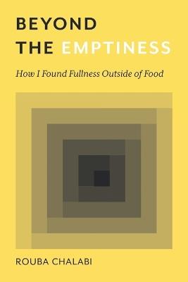 Beyond the Emptiness: How I Found Fullness Outside of Food - Rouba Chalabi - cover