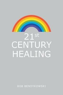21St Century Healing: A Study in Angels, Rainbows, and Computers - Bob Bendykowski - cover