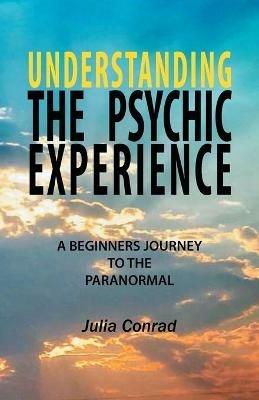 Understanding the Psychic Experience: A Beginners Journey to the Paranormal - Julia Conrad - cover