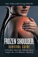 Frozen Shoulder: Survival Guide: A Nurse's Journey of Discovery, Diagnosis, and Holistic Healing - Patti Gilliano-McClung - cover
