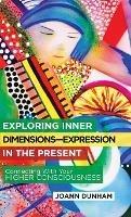 Exploring Inner Dimensions-Expression in the Present: Connecting with Your Higher Consciousness - Joann Dunham - cover