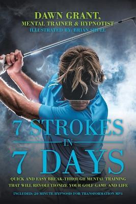 7 Strokes in 7 Days: Quick and Easy Break-Through Mental Training That Will Revolutionize Your Golf Game and Life - Dawn Grant - cover