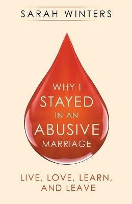 Why I Stayed in an Abusive Marriage: Live, Love, Learn, and Leave - Sarah Winters - cover