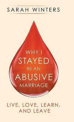 Why I Stayed in an Abusive Marriage: Live, Love, Learn, and Leave - Sarah Winters - cover