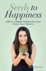Seeds to Happiness: Shift to a Higher Perspective and Follow Your Dreams