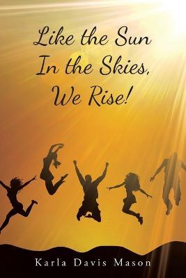 Like the Sun in the Skies, We Rise! - Karla Davis Mason - cover