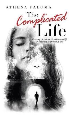 The Complicated Life: Cracking the Code on the Existence of Life and the Way to Get Back to Love - Athena Paloma - cover