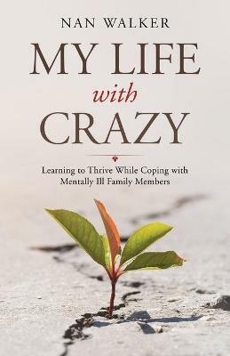 My Life with Crazy: Learning to Thrive While Coping with Mentally Ill Family Members - Nan Walker - cover