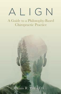 A L I G N: A Guide to a Philosophy-Based Chiropractic Practice - Denis R Paris D C - cover