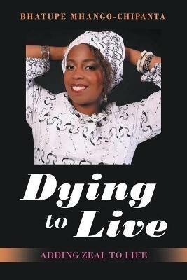 Dying to Live: Adding Zeal to Life - Bhatupe Mhango-Chipanta - cover