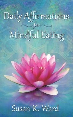 Daily Affirmations for Mindful Eating - Susan K Ward - cover