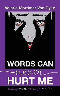 Words Can Never Hurt Me: Telling Truth Through Fiction - Valerie Mortimer Van Dyke - cover