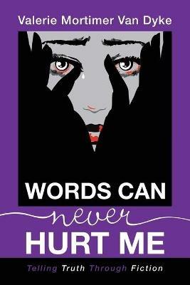 Words Can Never Hurt Me: Telling Truth Through Fiction - Valerie Mortimer Van Dyke - cover