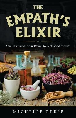 The Empath's Elixir: You Can Create Your Potion to Feel Good for Life - Michelle Reese - cover