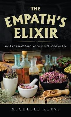 The Empath's Elixir: You Can Create Your Potion to Feel Good for Life - Michelle Reese - cover