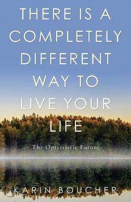 There Is a Completely Different Way to Live Your Life: The Optimistic Future - Karin Boucher - cover