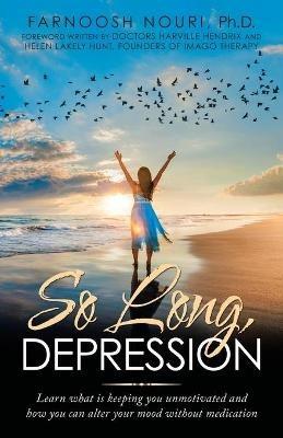 So Long, Depression: Learn What Is Keeping You Unmotivated and How You Can Alter Your Mood Without Medication - Farnoosh Nouri - cover