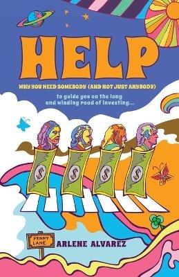 Help: Why You Need Somebody (And Not Just Anybody) to Guide You on the Long and Winding Road of Investing - Arlene Alvarez - cover