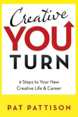 Creative You Turn: 9 Steps to Your New Creative Life & Career - Pat Pattison - cover