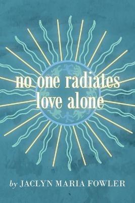 No One Radiates Love Alone - Jaclyn Maria Fowler - cover