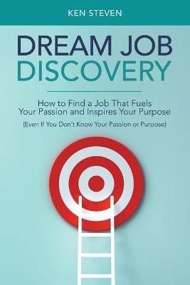 Dream Job Discovery: How to Find a Job That Fuels Your Passion and Inspires Your Purpose (Even If You Don't Know Your Passion or Purpose) - Ken Steven - cover