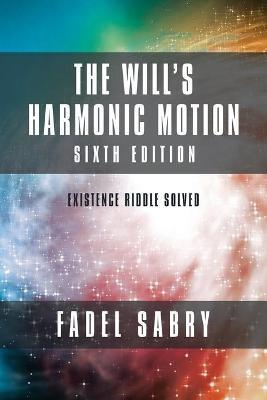 The Will's Harmonic Motion: Sixtth Edition: Existence Riddle Solved - Fadel Sabry - cover