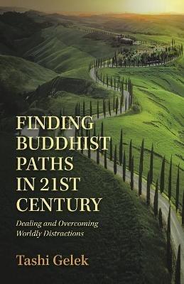 Finding Buddhist Paths in 21St Century: Dealing and Overcoming Worldly Distractions - Tashi Gelek - cover