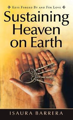 Sustaining Heaven on Earth: Keys Forged by and for Love - Isaura Barrera - cover