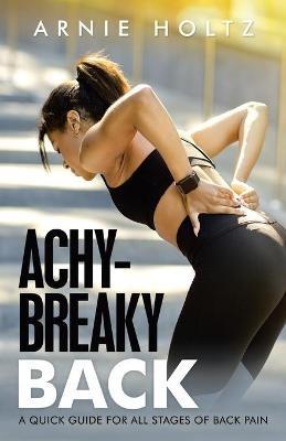 Achy-Breaky Back: A Quick Guide for All Stages of Back Pain - Arnie Holtz - cover