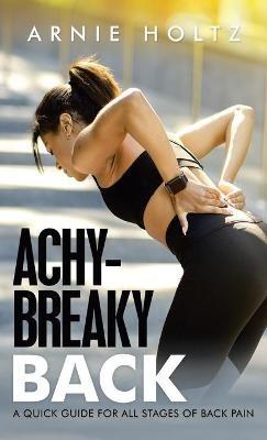 Achy-Breaky Back: A Quick Guide for All Stages of Back Pain - Arnie Holtz - cover