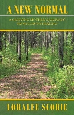 A New Normal: A Grieving Mother's Journey from Loss to Healing - Loralee Scobie - cover