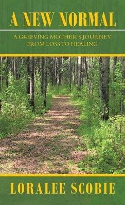 A New Normal: A Grieving Mother's Journey from Loss to Healing - Loralee Scobie - cover