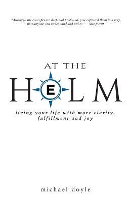 At the Helm: Living Your Life with More Clarity, Fulfillment and Joy - Michael Doyle - cover