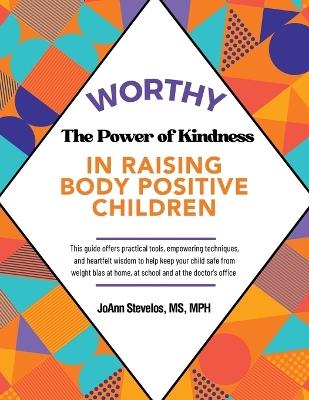 Worthy: The Power of Kindness in Raising Body Positive Children - Joann Stevelos Mph - cover