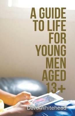 A Guide to Life for Young Men Aged 13+ - Dave Whitehead - cover