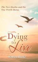 Dying to Live: The Two Deaths and the One Worth Dying - Monica Hards - cover