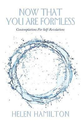 Now That You Are Formless: Contemplations for Self-Revelations - Helen Hamilton - cover