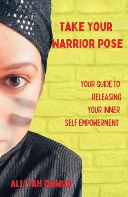 Take Your Warrior Pose: Your Guide to Releasing Your Inner Self Empowerment - Alliyah Dawud - cover