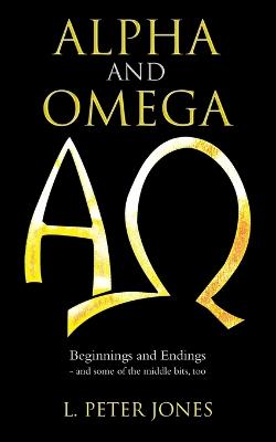 Alpha and Omega: Beginnings and Endings - and some of the middle bits, too - L Peter Jones - cover