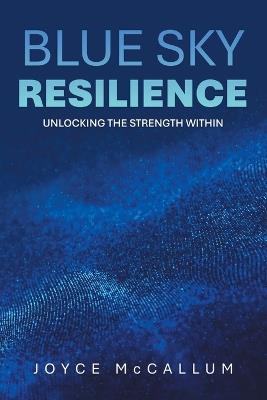 Blue Sky Resilience: Unlocking the strength within - Joyce McCallum - cover