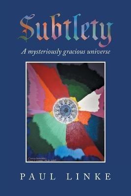 Subtlety: A Mysteriously Gracious Universe - Paul Linke - cover