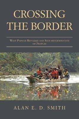 Crossing the Border: West Papuan Refugees and Self-Determination of Peoples - Alan E D Smith - cover