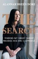 The Search: Finding My Inner Parent, Finding Holistic Happiness - Alannah Breen Dore - cover