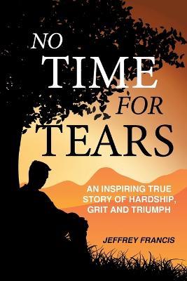 No Time for Tears: An Inspiring True Story of Hardship, Grit and Triumph - Jeffrey Francis - cover