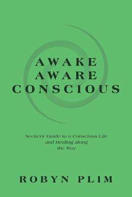 Awake-Aware-Conscious: Seekers' Guide to a Conscious Life and Healing Along the Way - Robyn Plim - cover