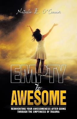 Empty to Awesome: Reinventing Your Awesomeness after Going through the Emptiness of Trauma - Natalie E O'Connor - cover