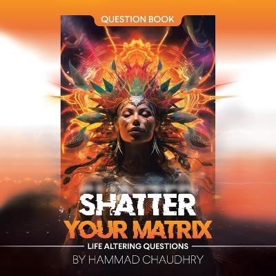 Shatter Your Matrix: Life Altering Questions - Hammad Chaudhry - cover