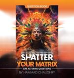 Shatter Your Matrix: Life Altering Questions
